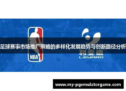 足球赛事市场推广策略的多样化发展趋势与创新路径分析