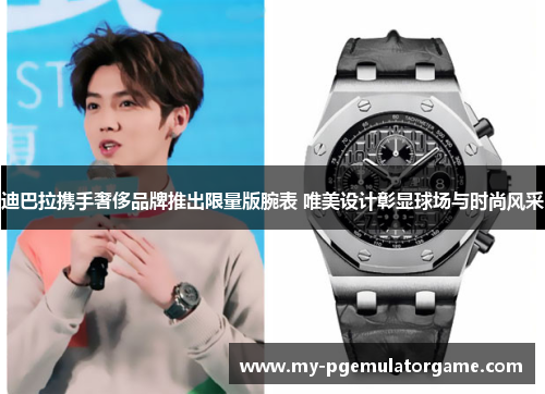 迪巴拉携手奢侈品牌推出限量版腕表 唯美设计彰显球场与时尚风采