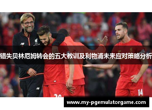 错失贝林厄姆转会的五大教训及利物浦未来应对策略分析