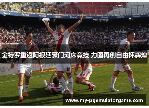 金特罗重返阿根廷豪门河床竞技 力图再创自由杯辉煌