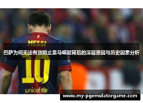巴萨为何无法有效阻止皇马崛起背后的深层原因与历史因素分析