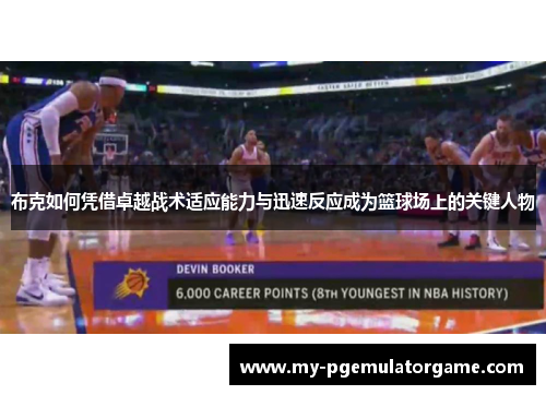 布克如何凭借卓越战术适应能力与迅速反应成为篮球场上的关键人物