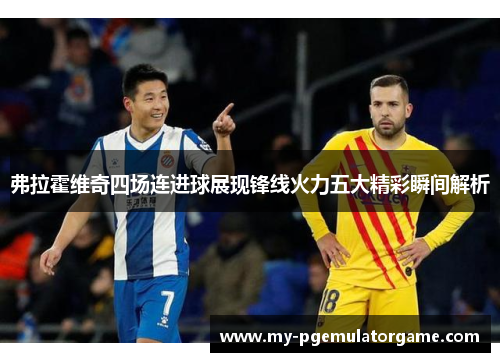 弗拉霍维奇四场连进球展现锋线火力五大精彩瞬间解析