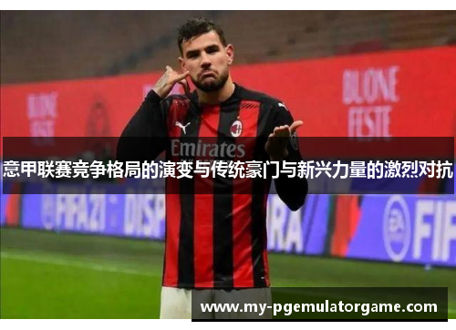 意甲联赛竞争格局的演变与传统豪门与新兴力量的激烈对抗