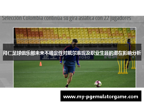拜仁足球俱乐部未来不确定性对戴尔表现及职业生涯的潜在影响分析