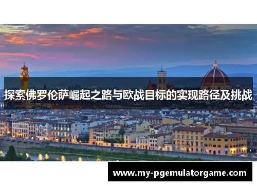 探索佛罗伦萨崛起之路与欧战目标的实现路径及挑战