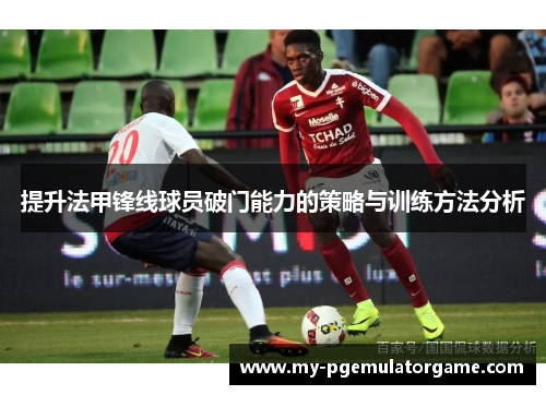 提升法甲锋线球员破门能力的策略与训练方法分析