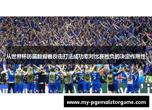 从世界杯历届数据看反击打法成功率对比赛胜负的决定作用性