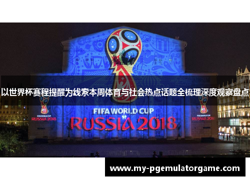 以世界杯赛程提醒为线索本周体育与社会热点话题全梳理深度观察盘点