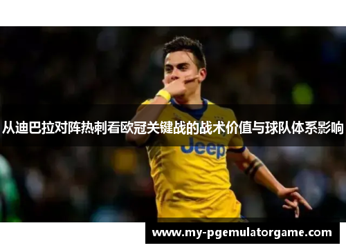 从迪巴拉对阵热刺看欧冠关键战的战术价值与球队体系影响