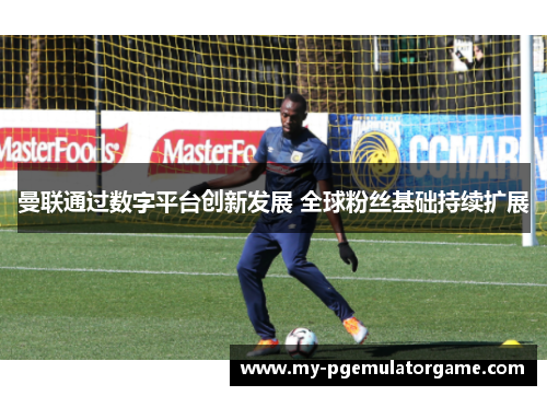 曼联通过数字平台创新发展 全球粉丝基础持续扩展