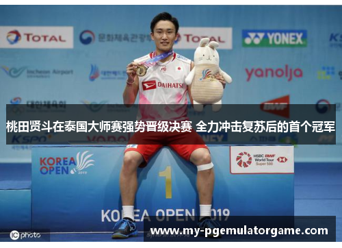 桃田贤斗在泰国大师赛强势晋级决赛 全力冲击复苏后的首个冠军