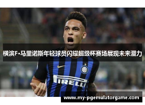 横滨F·马里诺斯年轻球员闪耀超级杯赛场展现未来潜力