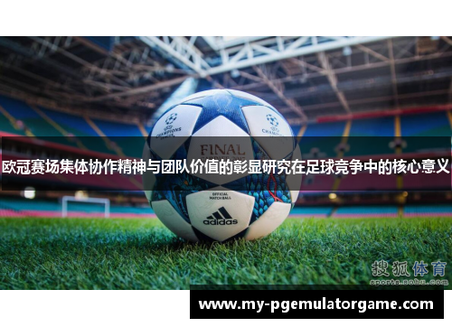 欧冠赛场集体协作精神与团队价值的彰显研究在足球竞争中的核心意义
