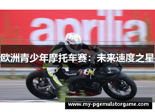 欧洲青少年摩托车赛：未来速度之星