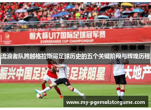 流浪者队跨越格拉斯哥足球历史的五个关键阶段与辉煌历程