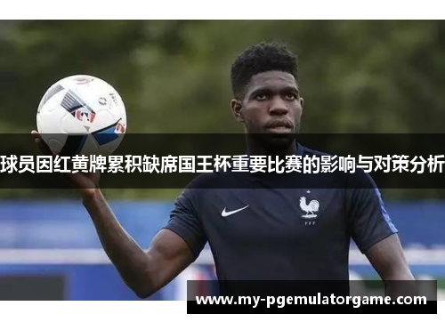 球员因红黄牌累积缺席国王杯重要比赛的影响与对策分析